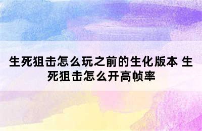 生死狙击怎么玩之前的生化版本 生死狙击怎么开高帧率